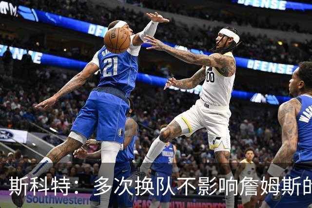 斯科特：多次换队不影响詹姆斯的历史地位 他第24年仍是球队核心