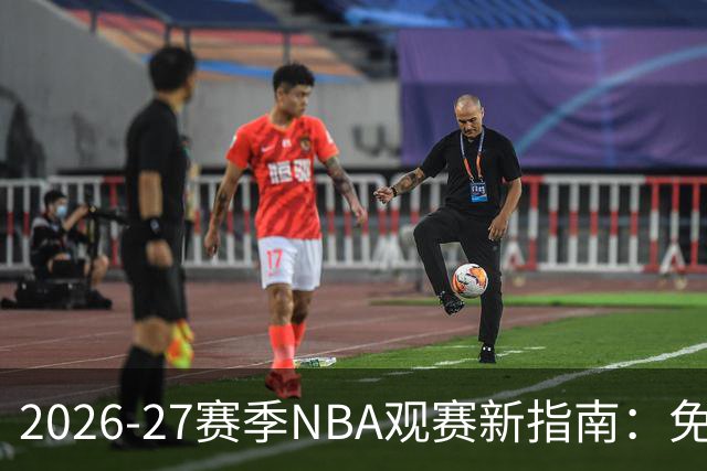 2026-27赛季NBA观赛新指南：免费畅享五天赛事狂欢